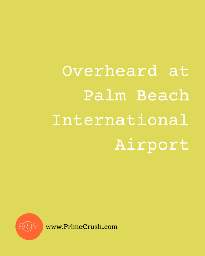 Overheard at Palm Beach International Airport By Dish Stanley