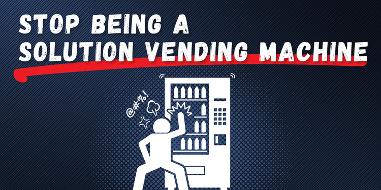 Stop being a Solution Vending Machine