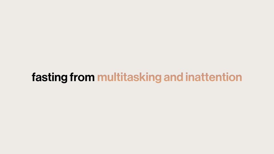 Fast: Practices for a Slow Lent and a Spacious Life // Fasting from Multitasking and Inattention