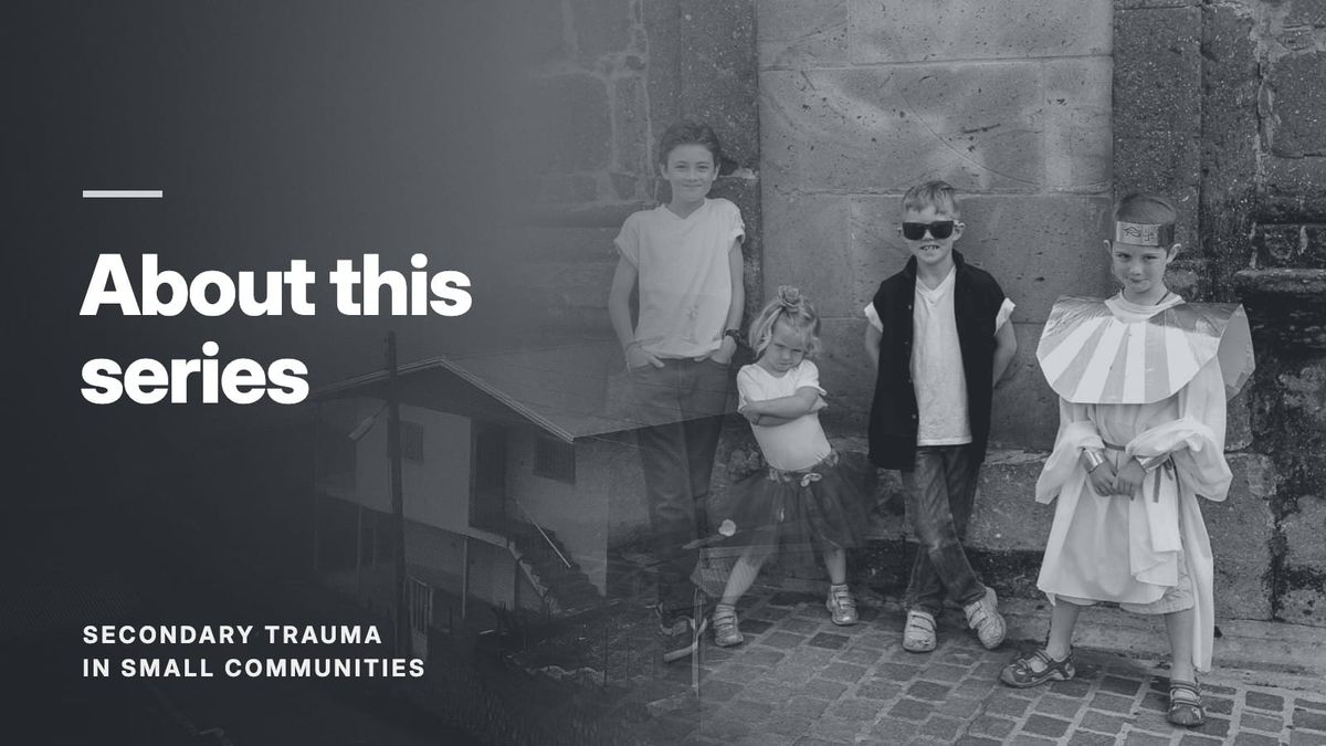 Four children standing against a stone wall, blended with a hillside village in fog, in a grey tone. Text reads: “About this series”, Secondary Trauma in Small Communities.