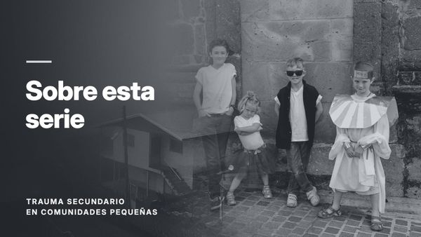 Cuatro niños de pie junto a un muro de piedra, fundidos con un pueblo de montaña entre la niebla, en tono gris. Texto: «Sobre esta serie», Trauma secundario en comunidades pequeñas.
