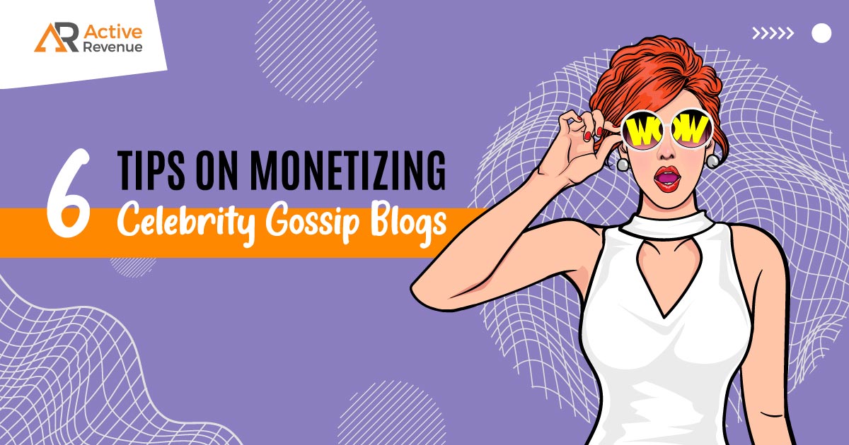 6 Tips on Monetizing Celebrity Gossip Blogs
