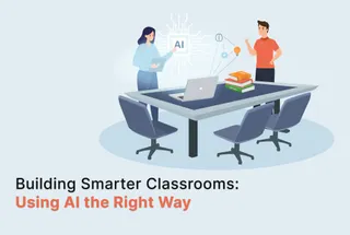 Building Smarter Classrooms: Using AI the Right Way