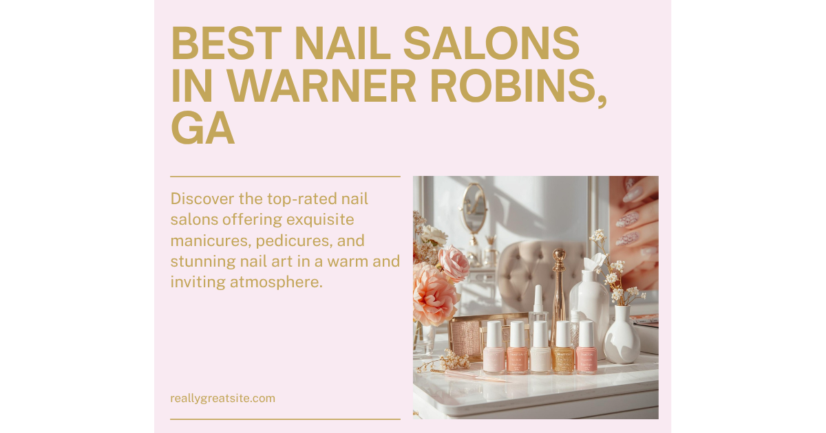 Best Nail Salons in Warner Robins, GA: Top Spots for Manicures, Pedicures, and More
