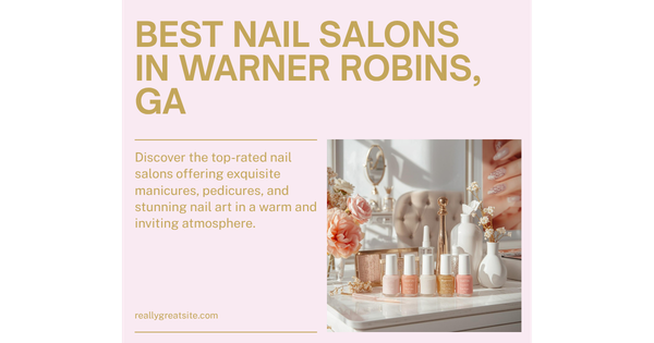 Best Nail Salons in Warner Robins, GA: Top Spots for Manicures, Pedicures, and More