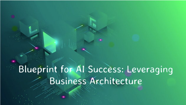 Blueprint for AI Success: Leveraging Business Architecture