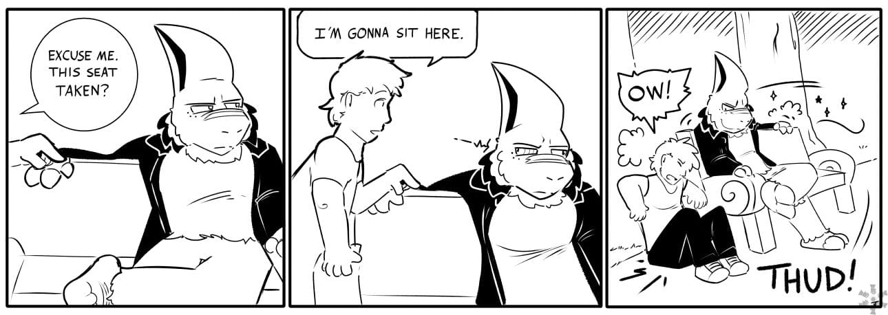 Man: EXCUSE ME. THIS SEAT TAKEN? / I'M GONNA SIT HERE. / OW! (THUD!)