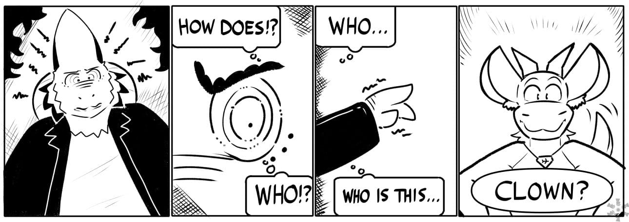 Clayton: HOW DOES!? WHO!? / WHO... WHO IS THIS ... / CLOWN?
