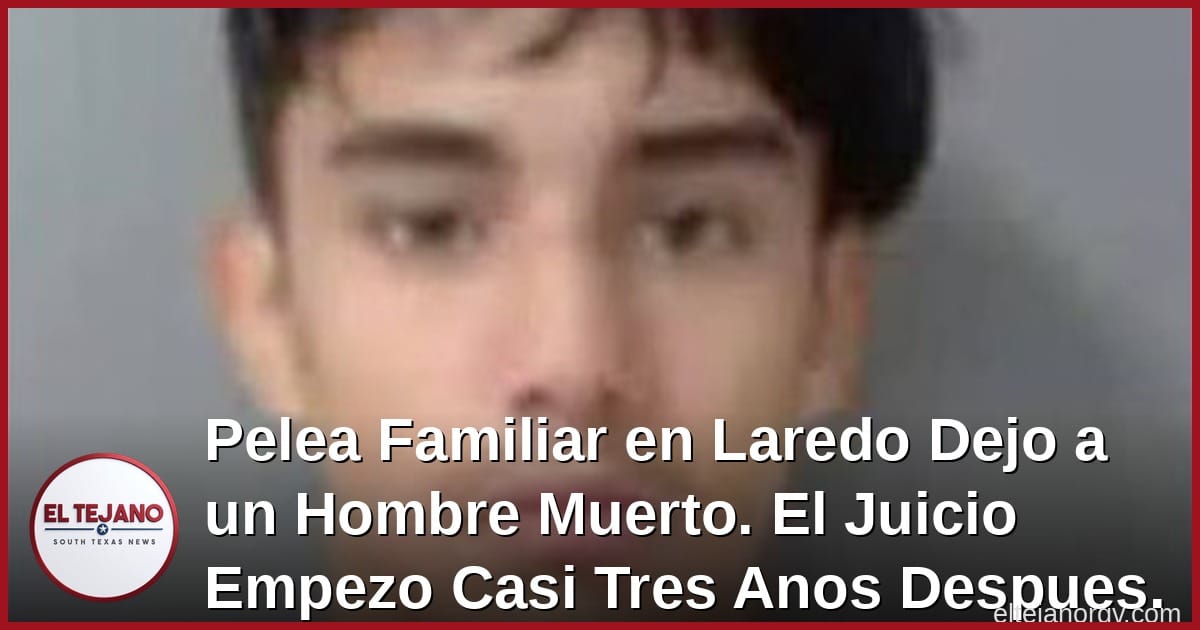 Pelea Familiar en Laredo Dejo a un Hombre Muerto. El Juicio Empezo Casi Tres Anos Despues.