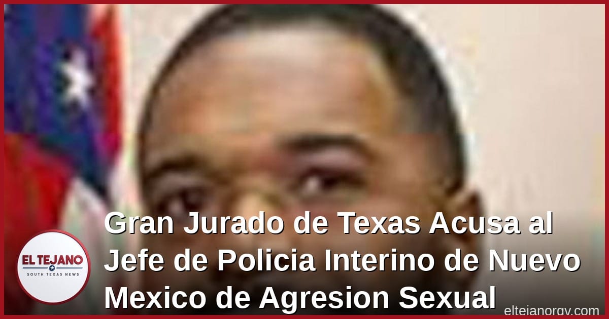 Gran Jurado de Texas Acusa al Jefe de Policia Interino de Nuevo Mexico de Agresion Sexual