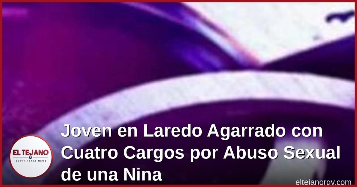 Laredo Teen Faces Four Felony Charges in Child Sex Assault Case