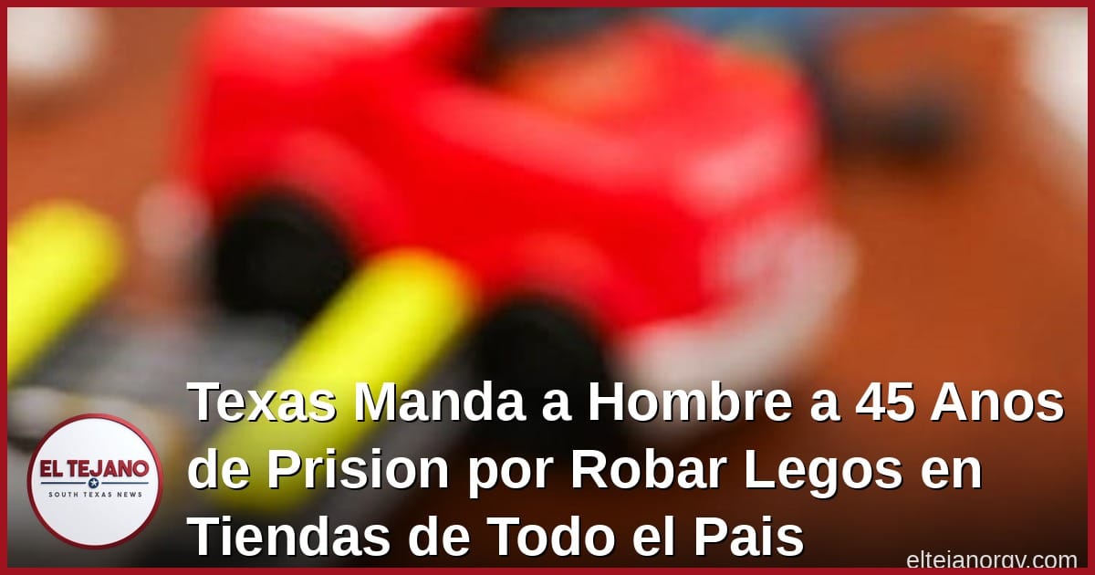 Texas Manda a Hombre a 45 Anos de Prision por Robar Legos en Caso Historico