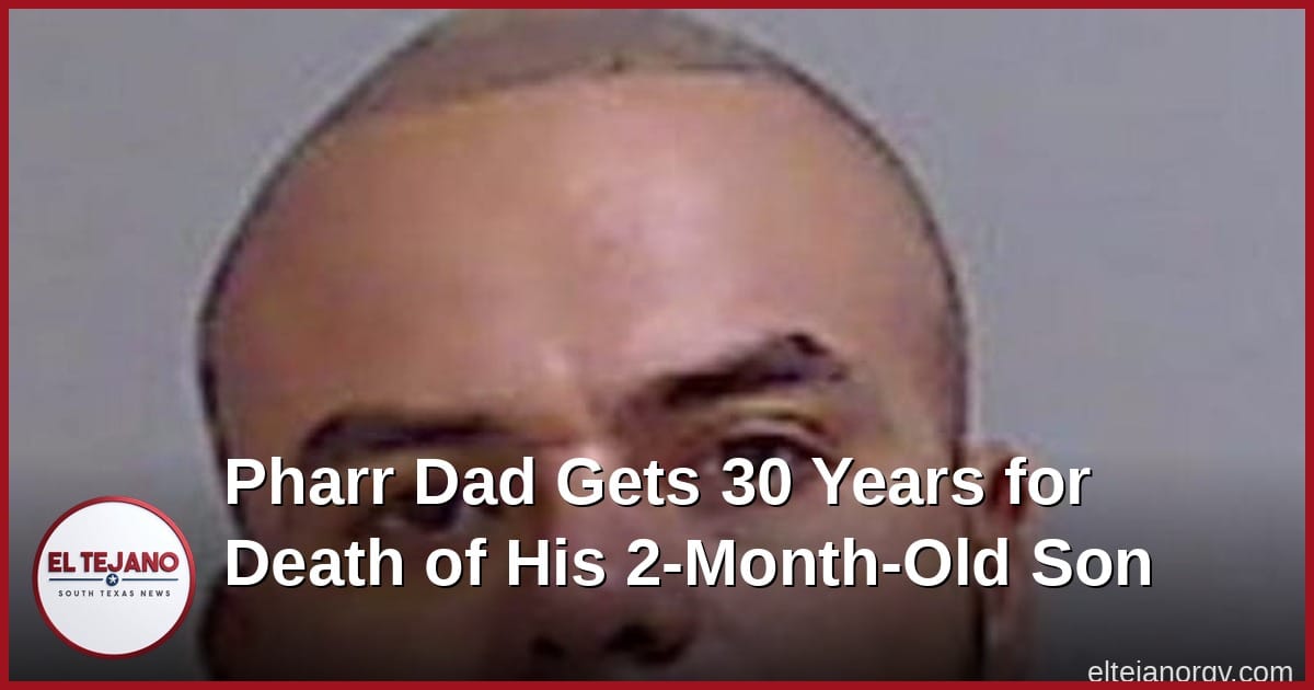 Pharr Dad Gets 30 Years for Death of His 2-Month-Old Son