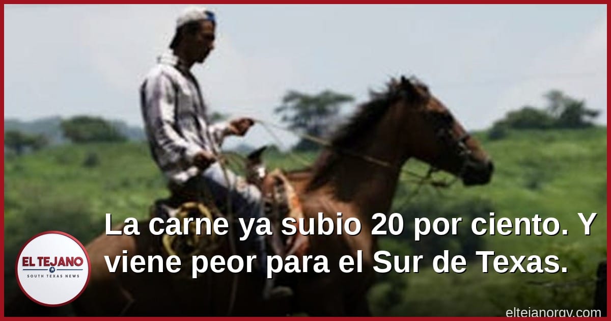 La carne ya subio 20 por ciento. Y viene peor para el Sur de Texas.