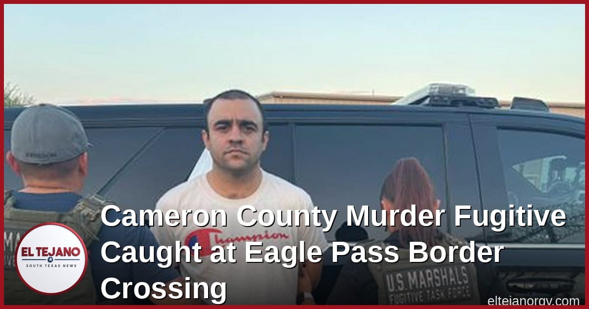 Cameron County Murder Fugitive Caught at Eagle Pass Border Crossing