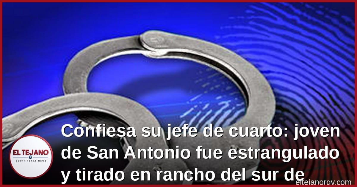 Confiesa su jefe de cuarto: joven de San Antonio fue estrangulado y tirado en rancho del sur de Texas