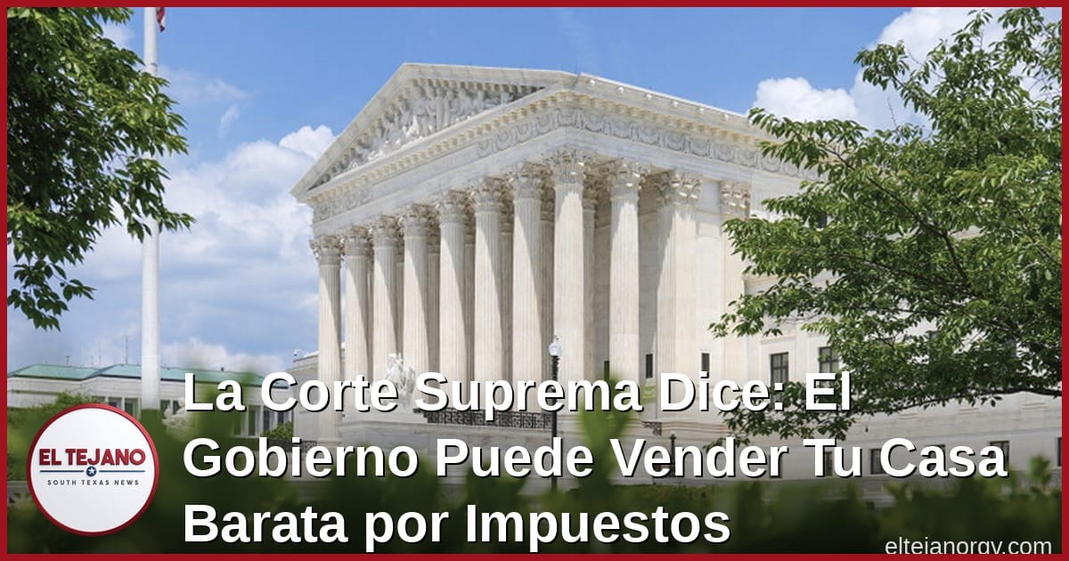 La Corte Suprema Dice: El Gobierno Puede Vender Tu Casa Barata por Impuestos