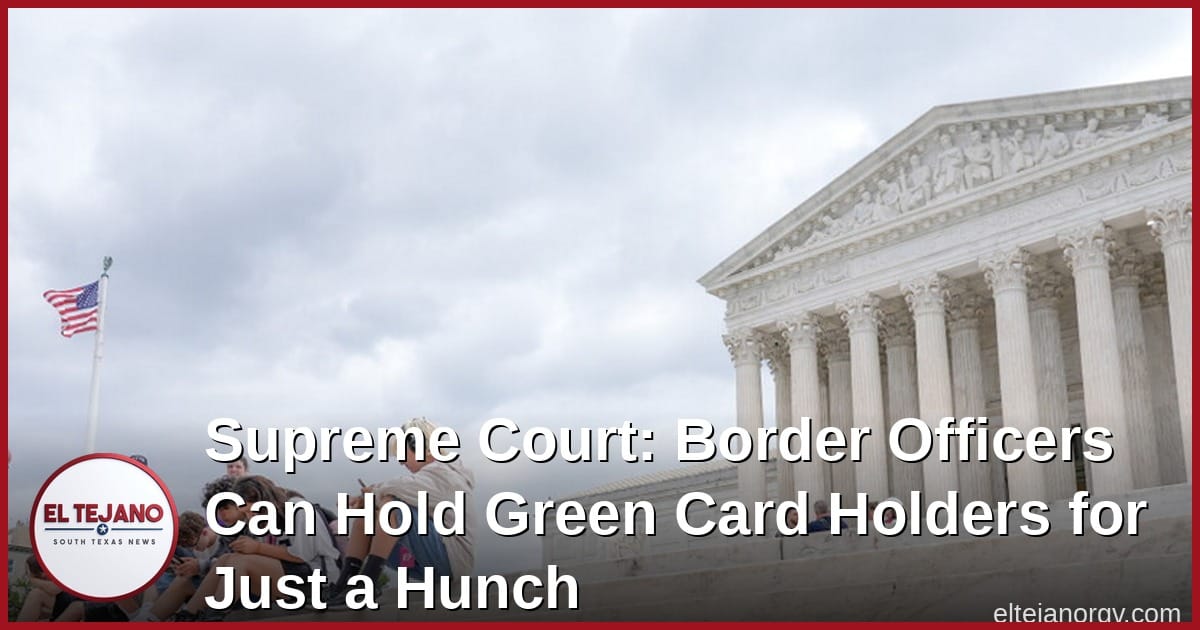 Supreme Court: Border Officers Can Hold Green Card Holders for Just a Hunch