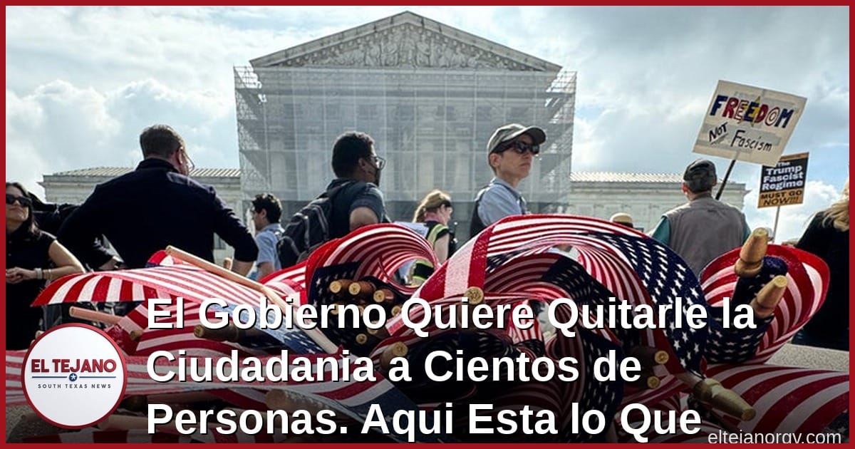 El Gobierno Quiere Quitarle la Ciudadania a Cientos de Personas. Aqui Esta lo Que Debes Saber.