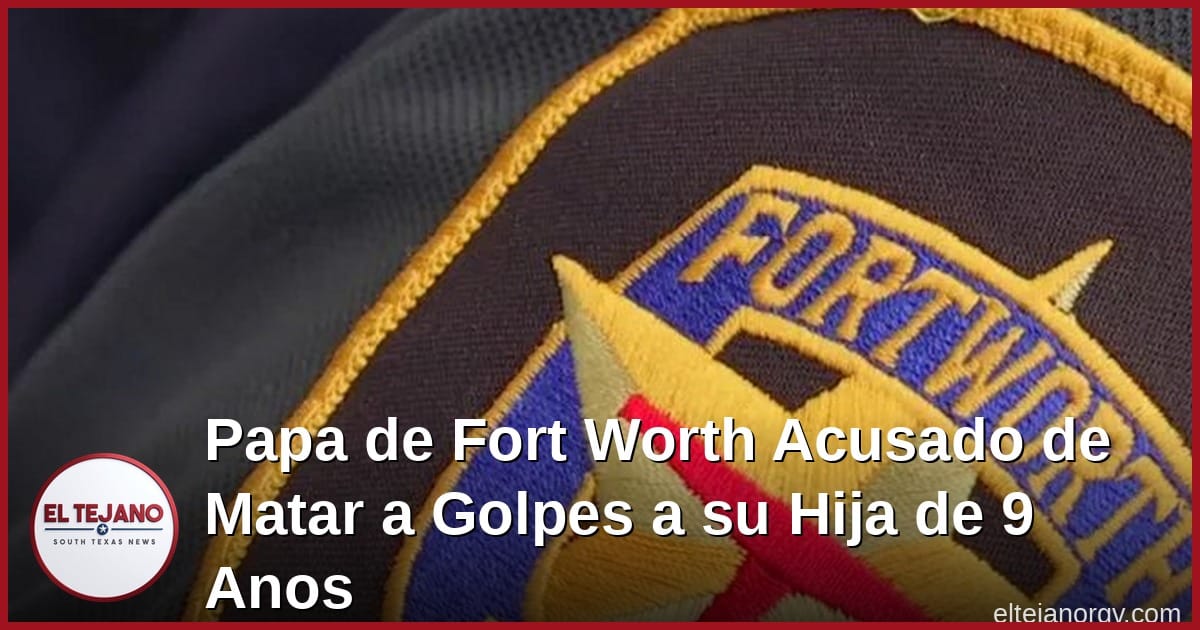 Papa de Fort Worth Acusado de Matar a Golpes a su Hija de 9 Anos