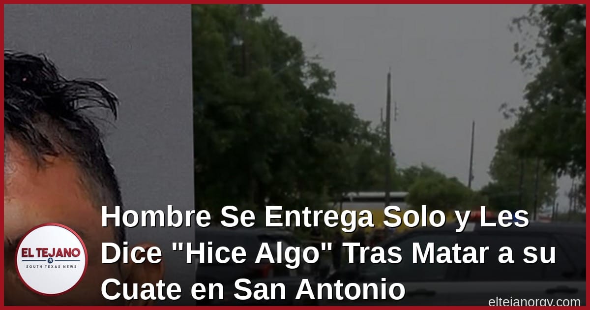 Hombre Se Entrega Solo y Les Dice a los Policias "Hice Algo" Tras Matar a su Cuate en San Antonio