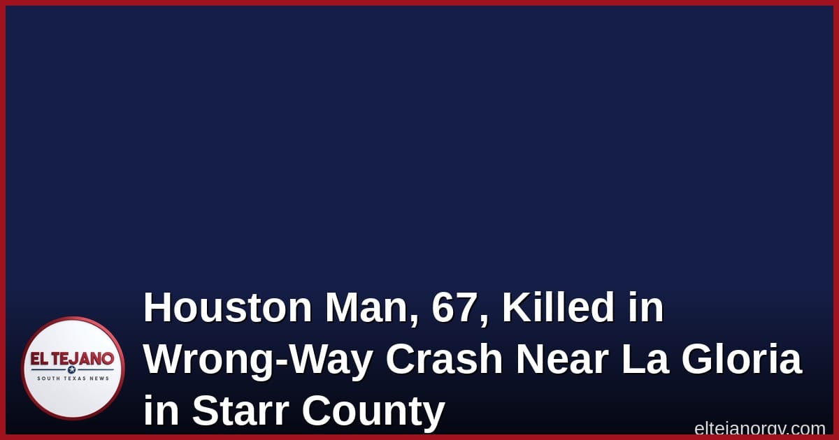 Houston Man, 67, Killed in Wrong-Way Crash Near La Gloria in Starr County