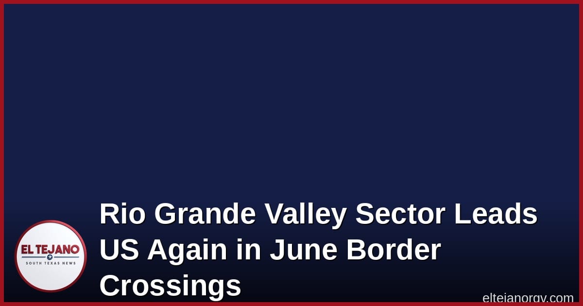 Valle del Río Grande vuelve a liderar cruces migrantes en junio