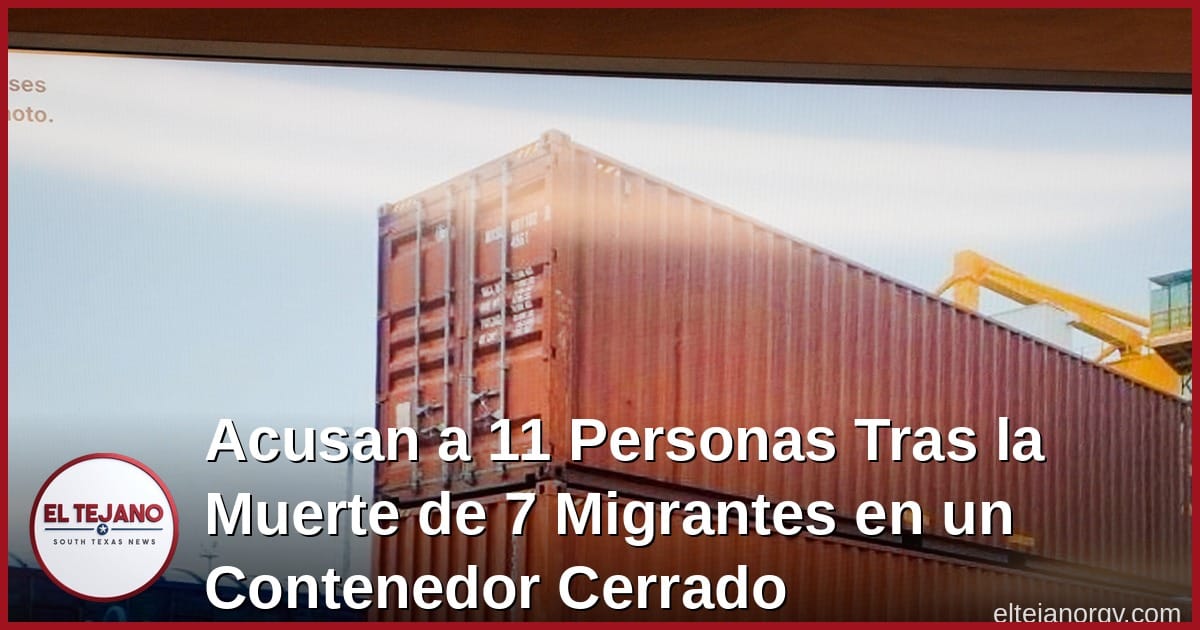 Acusan a 11 Personas Tras la Muerte de 7 Migrantes en un Contenedor Cerrado