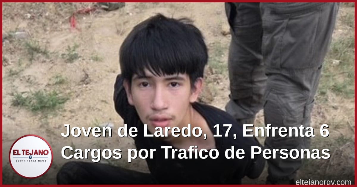 Joven de Laredo, de 17 años, enfrenta 6 cargos por trafico de personas