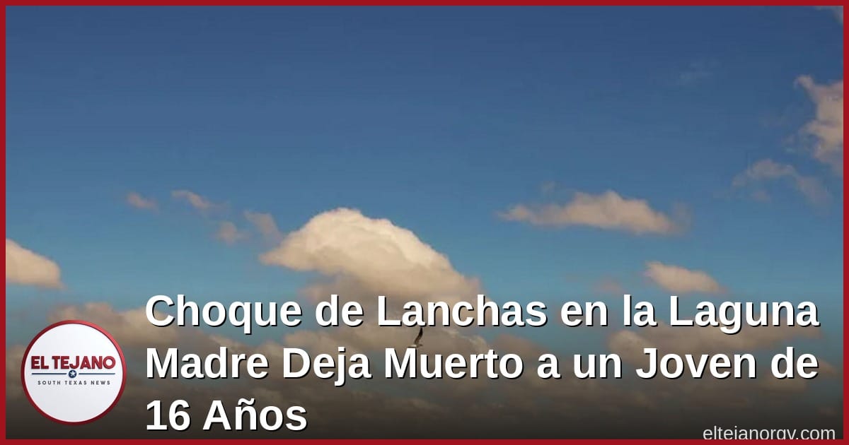 Choque de Lanchas en la Laguna Madre Deja Muerto a un Joven de 16 Años