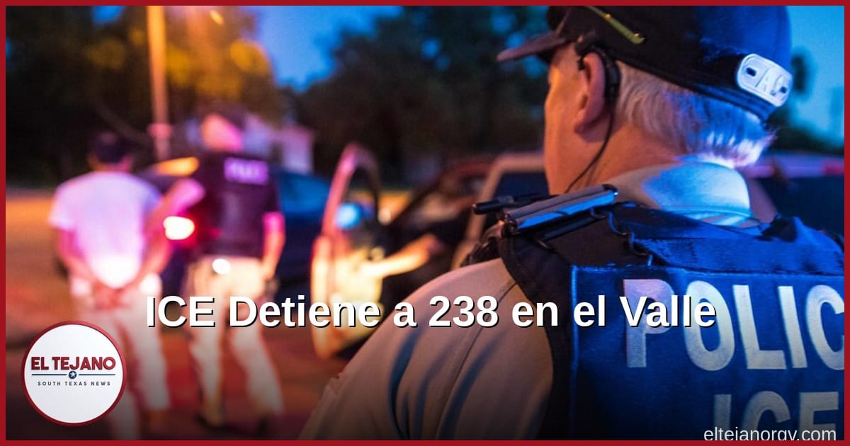 ICE Detiene a 238 Personas en Un Solo Dia en el Valle del Rio Grande