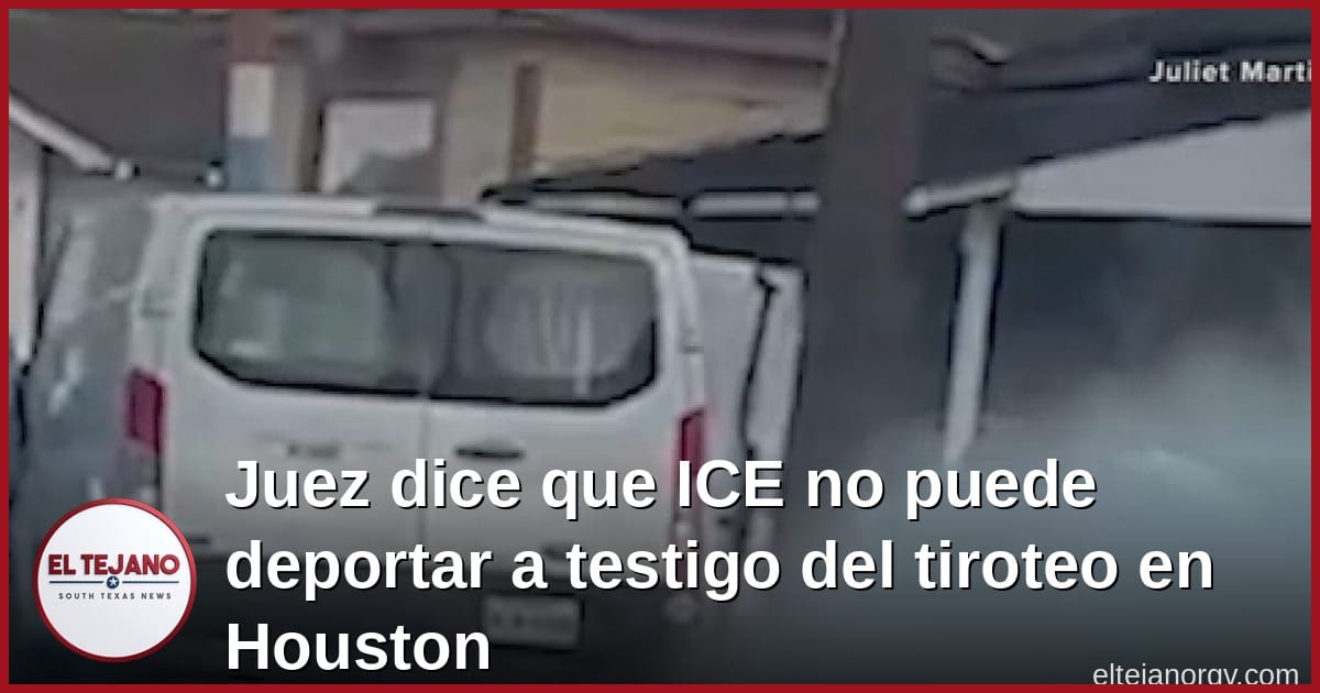 Juez dice que ICE no puede deportar a testigo del tiroteo en Houston