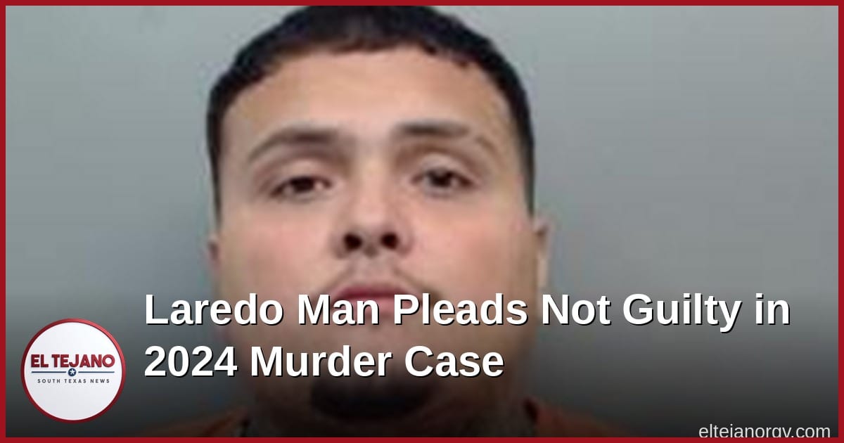 Laredo Man Pleads Not Guilty in 2024 Murder Case