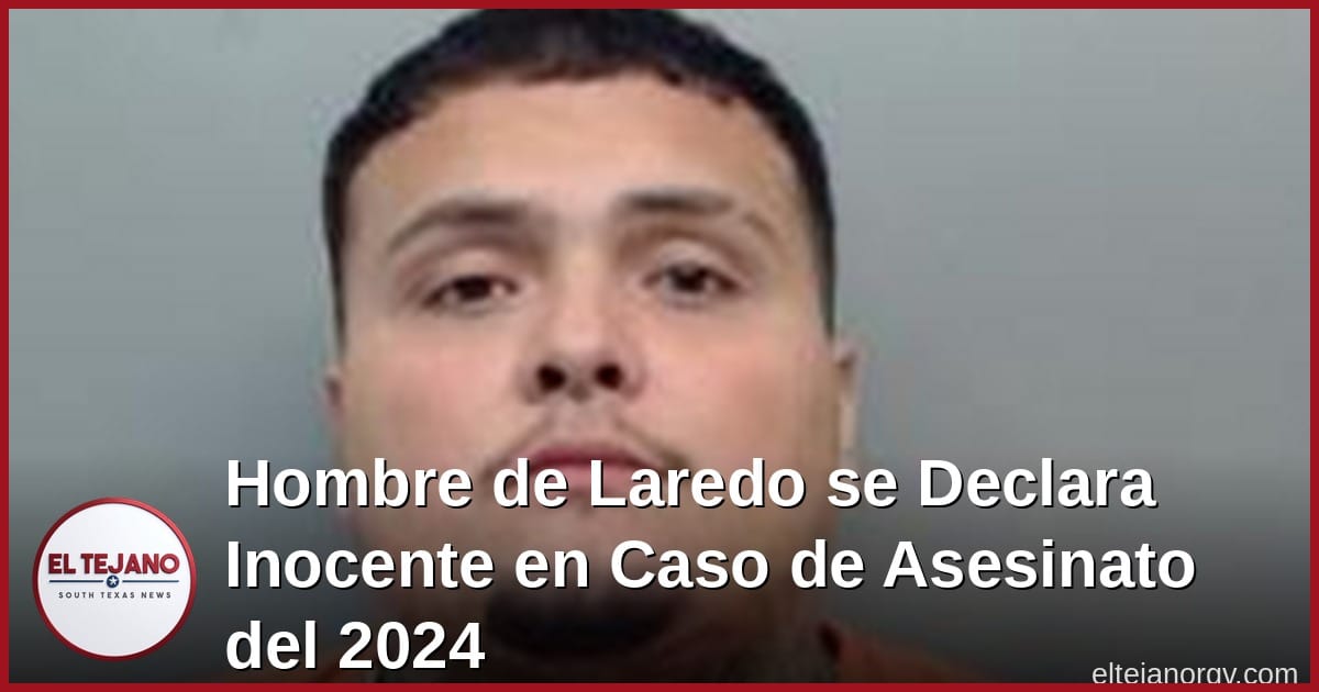 Hombre de Laredo se Declara Inocente en Caso de Asesinato del 2024