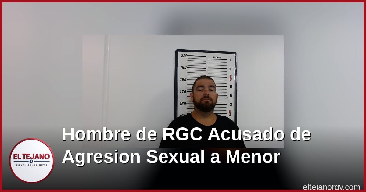 Hombre de Rio Grande City enfrenta cargo grave por agresion sexual contra menor