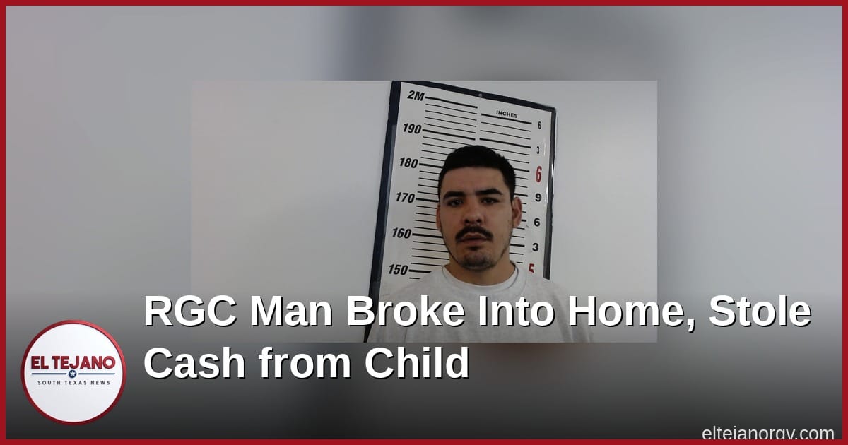 Rio Grande City Man Charged After Breaking Into Home and Stealing Cash from Child