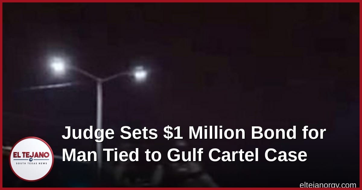 Judge Sets $1 Million Bond for Man Tied to Gulf Cartel Case