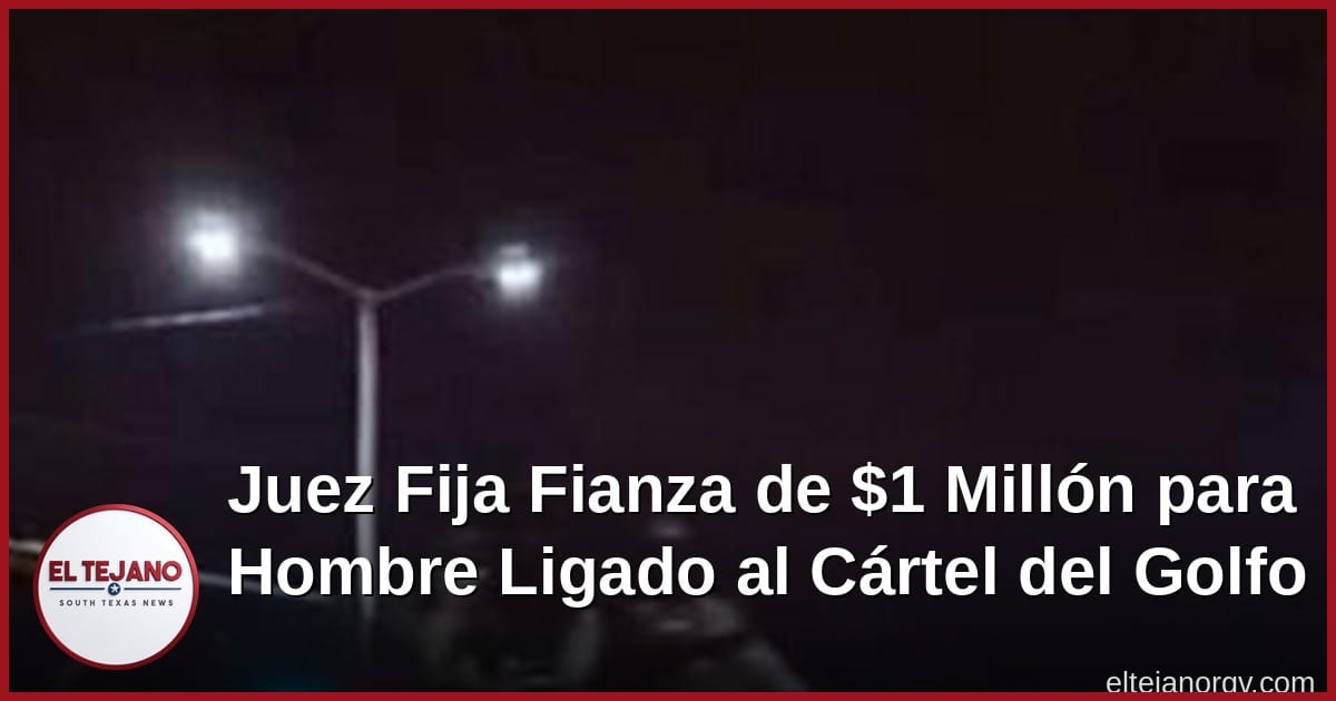 Juez fija fianza de un millón de dólares para hombre ligado al Cártel del Golfo
