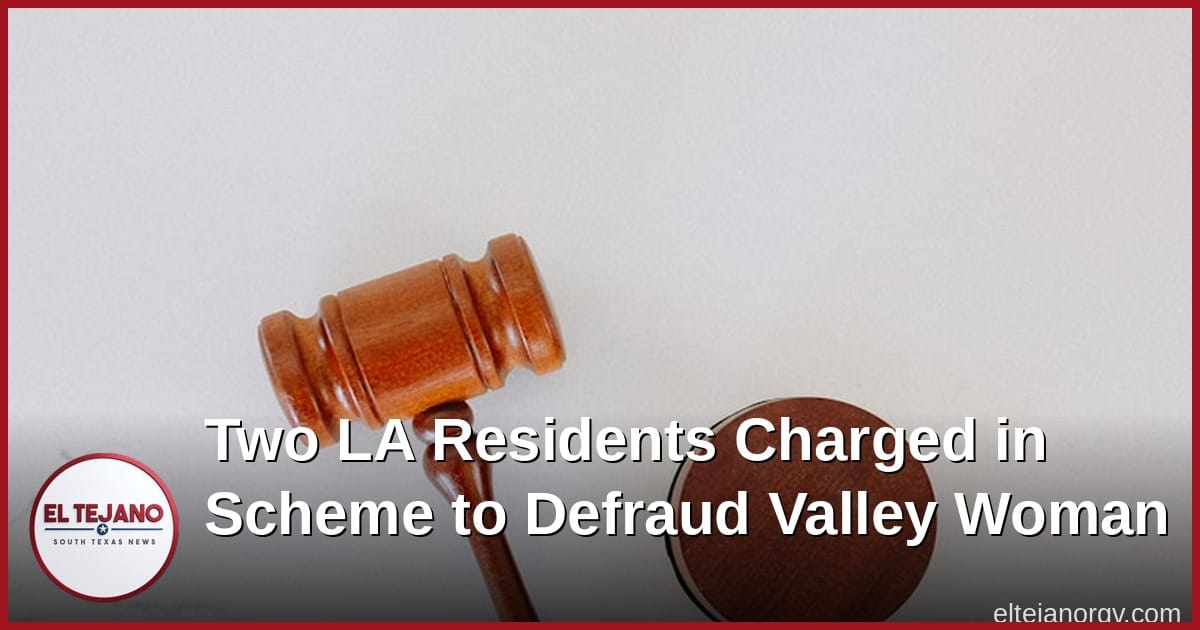 Two Los Angeles People Charged in Scheme to Defraud RGV Woman