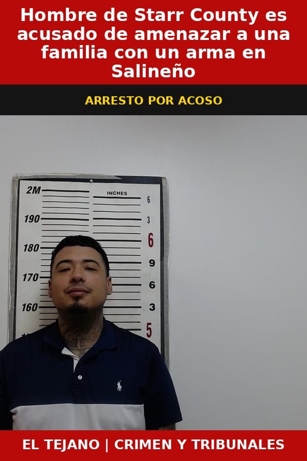 Hombre de Starr County es acusado de amenazar a una familia con un arma en Salineno
