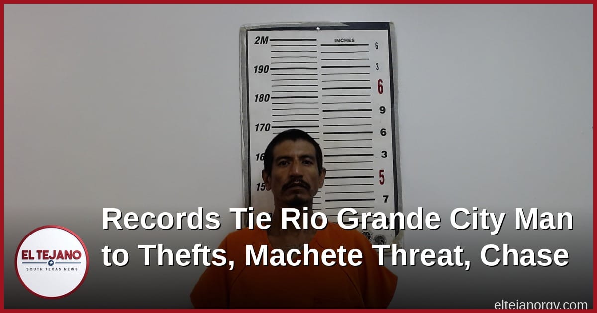Records Tie Rio Grande City Man to Thefts, Machete Threat, Chase