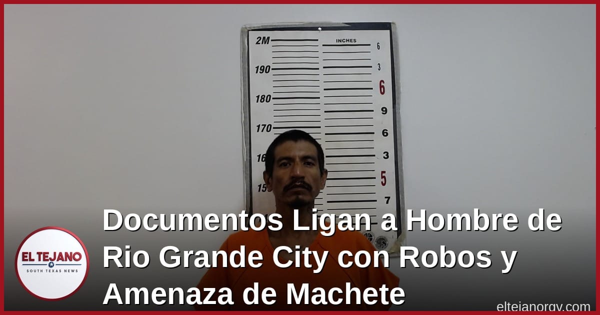 Documentos Ligan a Hombre de Rio Grande City con Robos y Amenaza de Machete