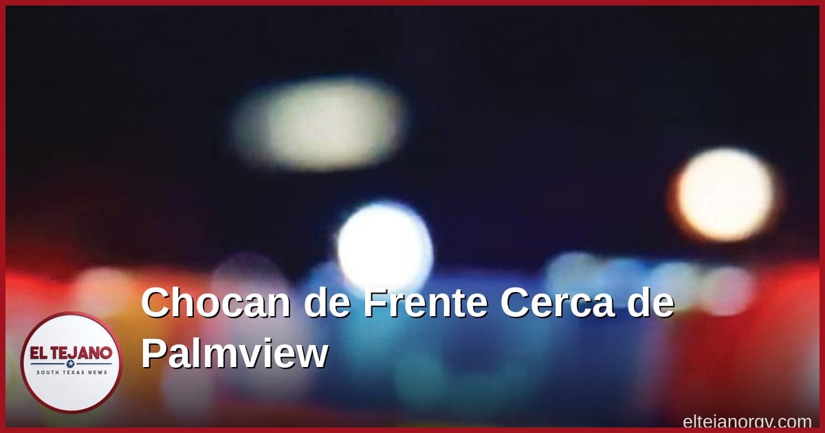 Chocan de Frente Cerca de Palmview, Mueren Dos y Quedan Dos Graves