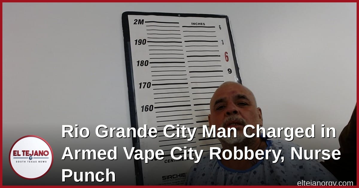 Rio Grande City Man Charged in Armed Vape City Robbery, Nurse Punch