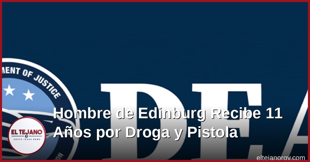 Hombre de Edinburg recibe 11 años de cárcel por droga y pistola