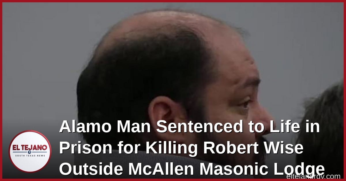 Alamo Man Sentenced to Life in Prison for Killing Robert Wise Outside McAllen Masonic Lodge