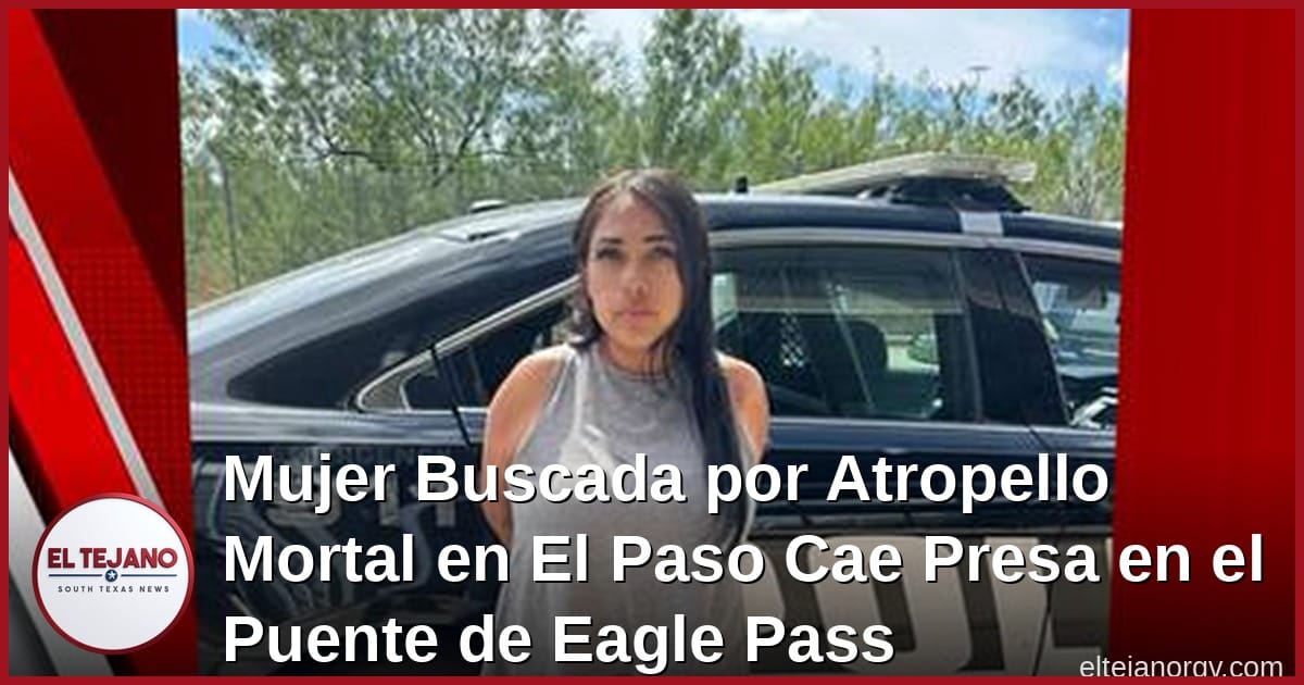 Mujer Buscada por Atropello Mortal en El Paso Cae Presa en el Puente de Eagle Pass