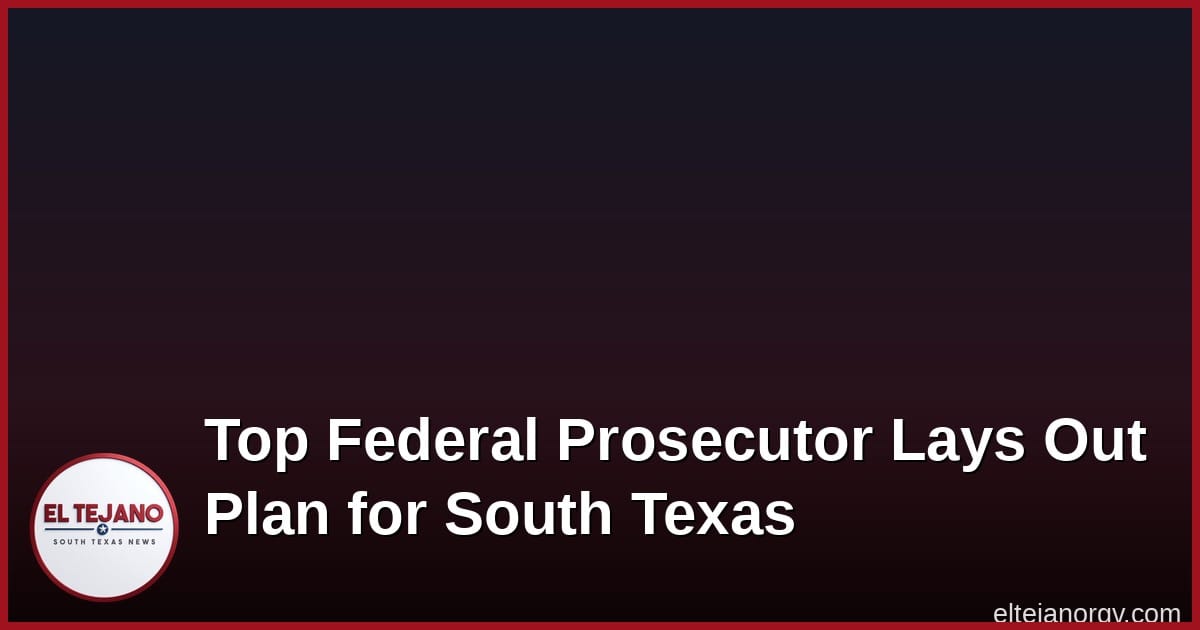 Top Federal Prosecutor Lays Out His Plan For South Texas