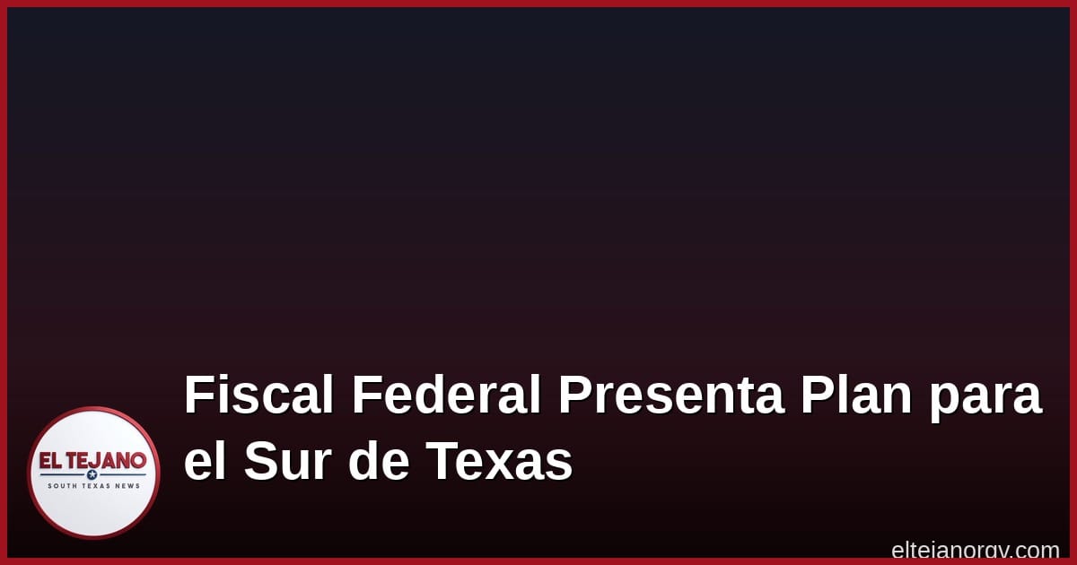 El Fiscal Federal Dice Cuáles Son Sus Prioridades Para el Sur de Texas