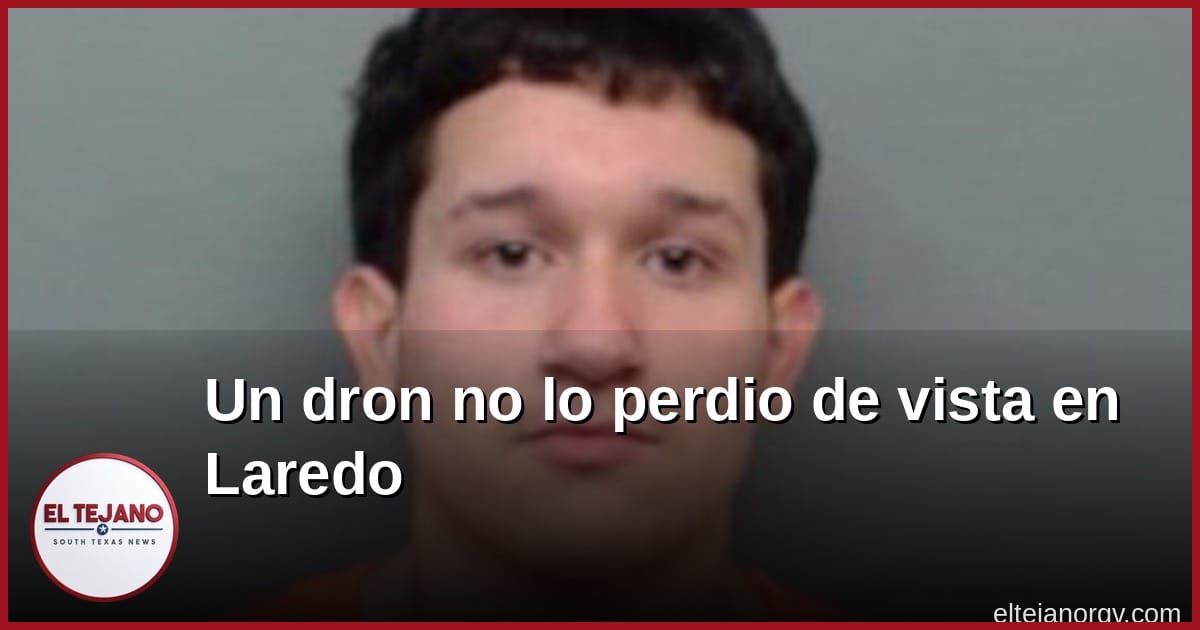 El dron nunca lo perdió de vista: joven de 19 años arrestado en Laredo